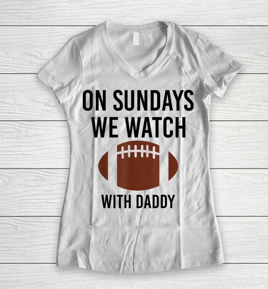On Sundays We Watch With Daddy Funny Family Football Women V-Neck T-Shirt