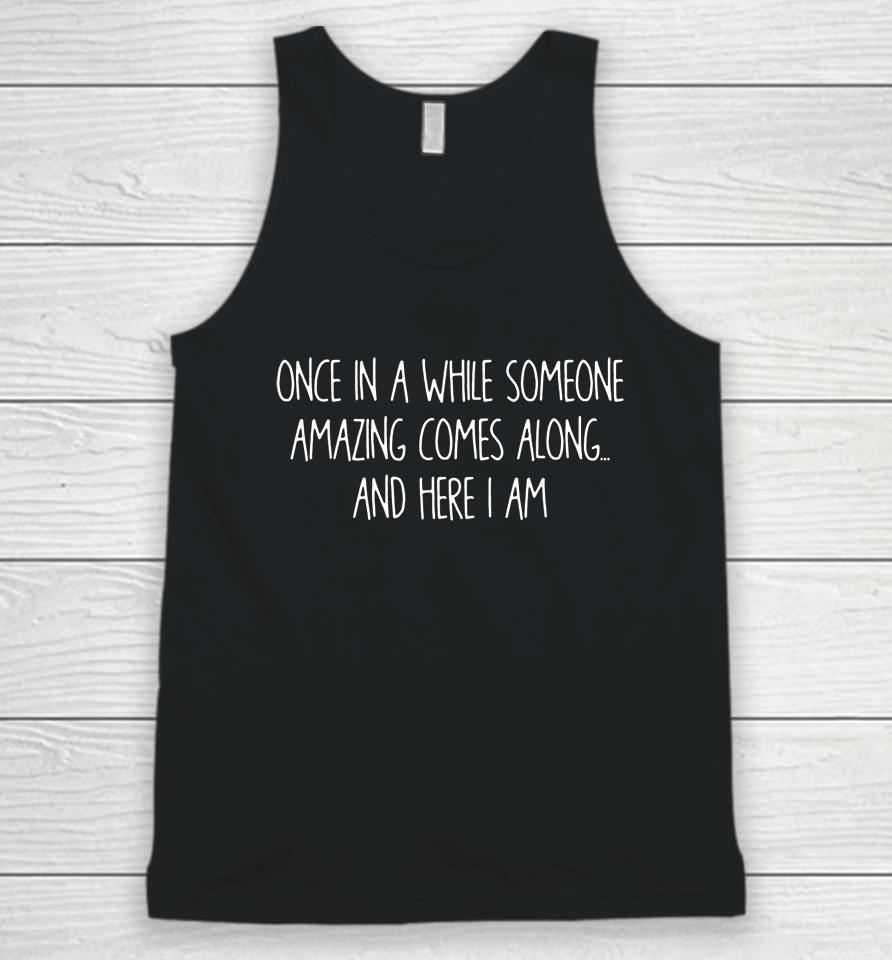 Once In A While Someone Amazing Comes Along And Here I Am Unisex Tank Top