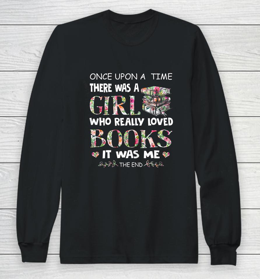Once Upon A Time There Was A Girl Who Really Loved Books Long Sleeve T-Shirt