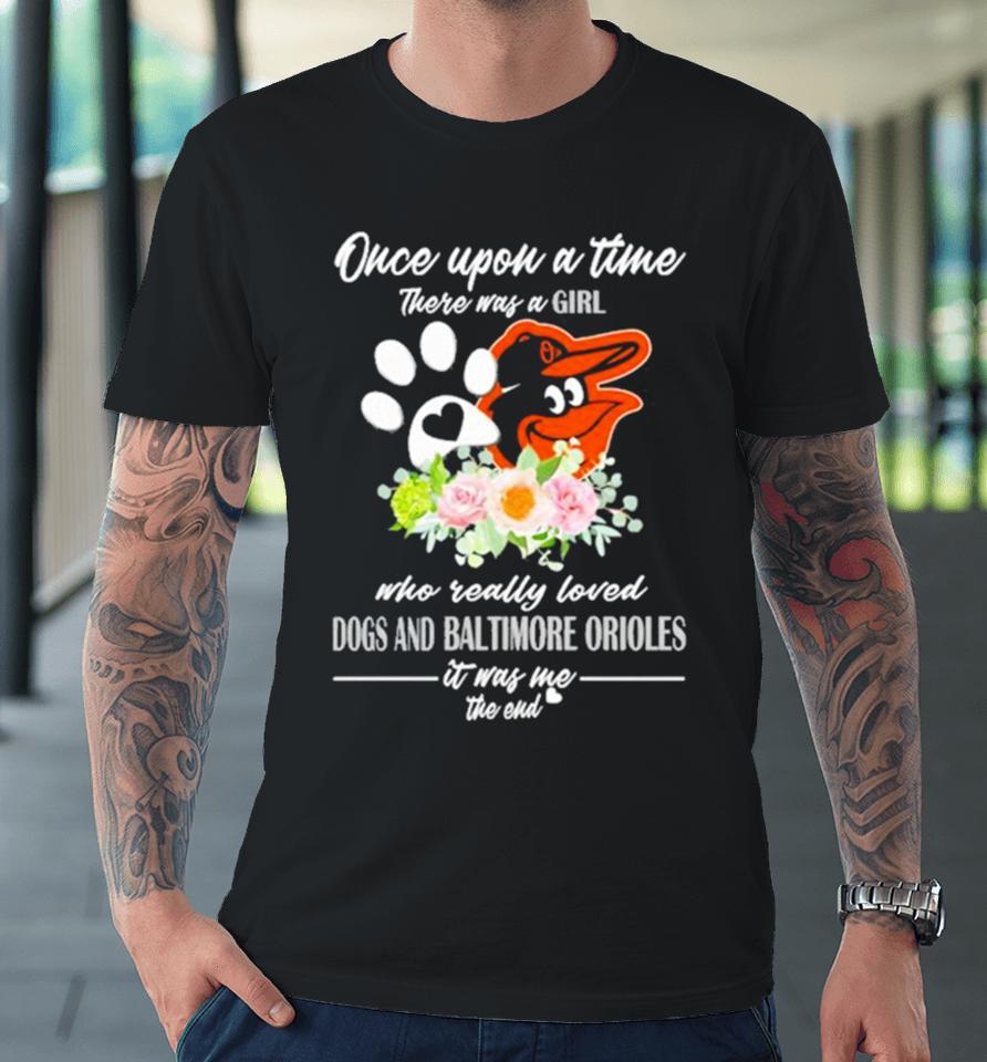Once Upon A Time There Was A Girl Who Really Loved Dogs And Baltimore Orioles 2023 Premium T-Shirt