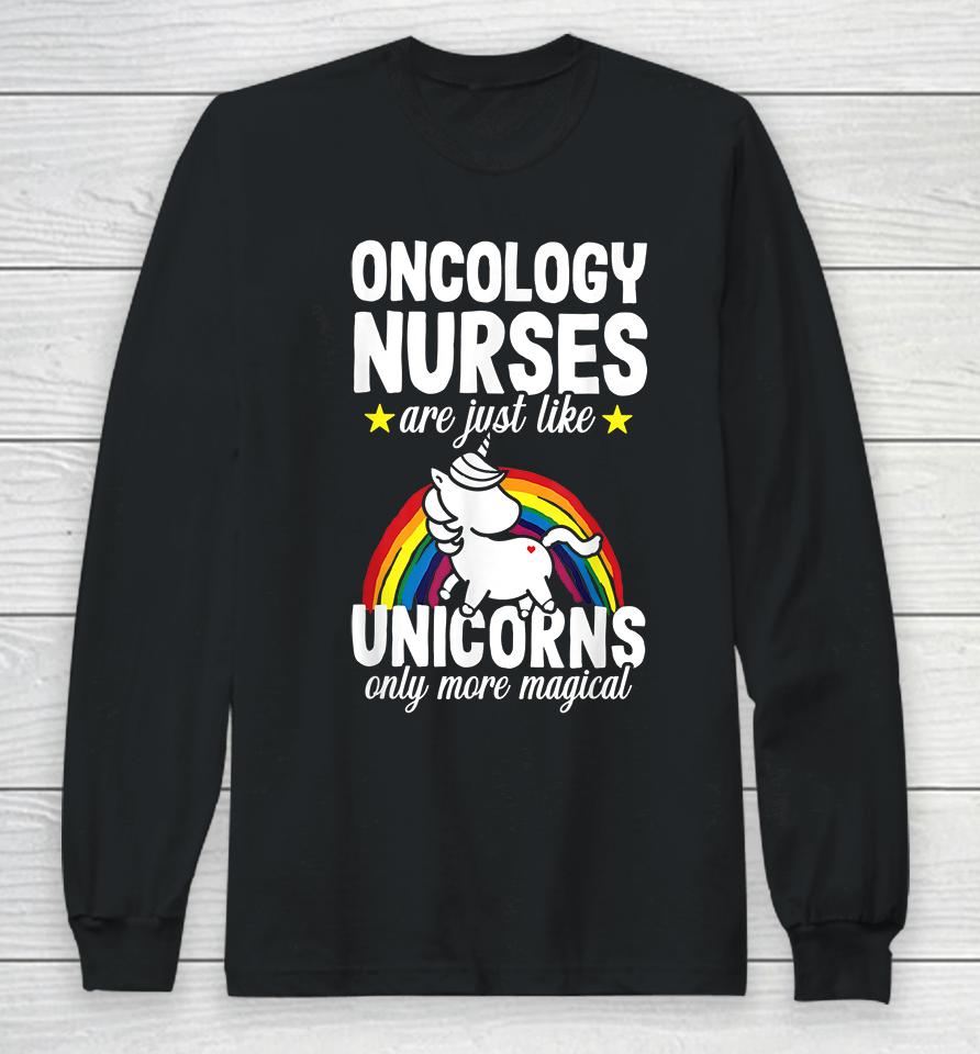 Oncology Nurse Are Just Like Unicorns Only More Magical Long Sleeve T-Shirt