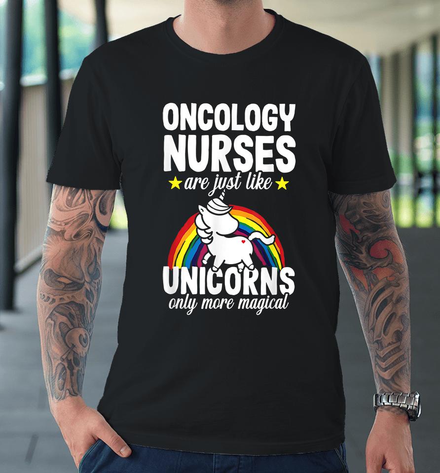 Oncology Nurse Are Just Like Unicorns Only More Magical Premium T-Shirt