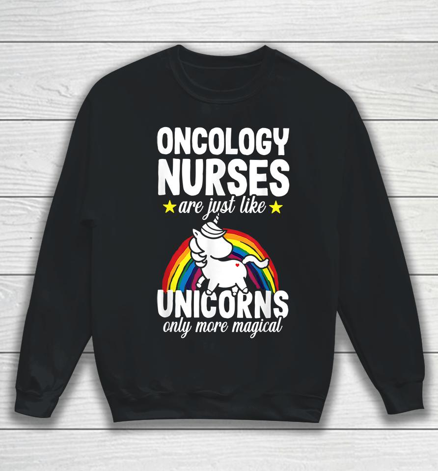 Oncology Nurse Are Just Like Unicorns Only More Magical Sweatshirt