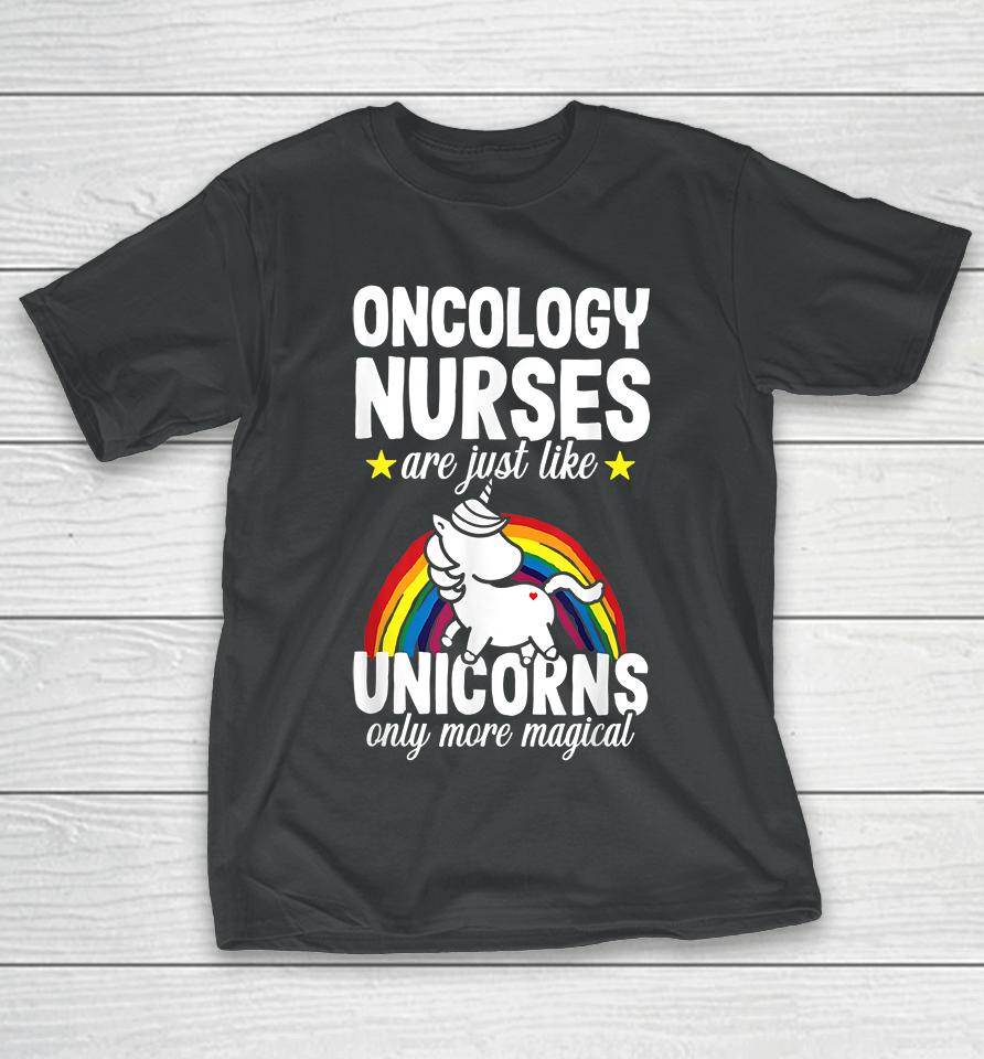 Oncology Nurse Are Just Like Unicorns Only More Magical T-Shirt