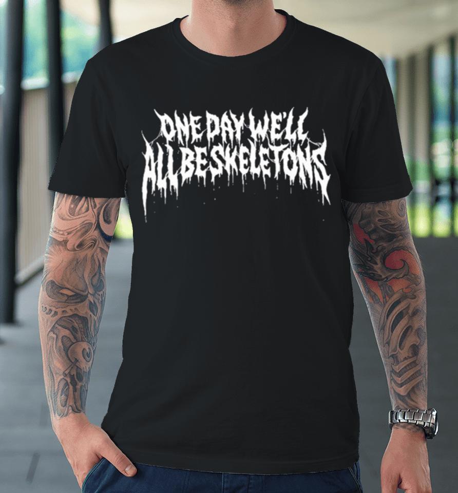 One Day We’ll All Be Skeletons Premium T-Shirt