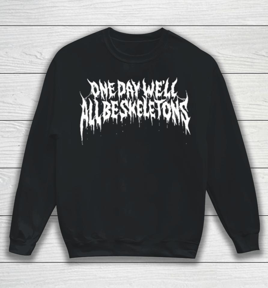 One Day We’ll All Be Skeletons Sweatshirt