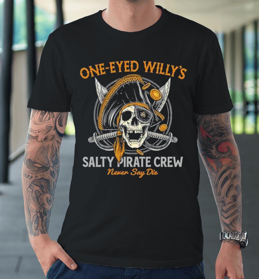 One Eyed Willy’s Salty Pirate Crew Never Say Die Captain Pirate Skull Sword Premium T-Shirt