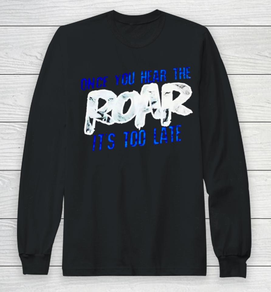 One Pride Once You Hear The Roar It’s Too Late Long Sleeve T-Shirt