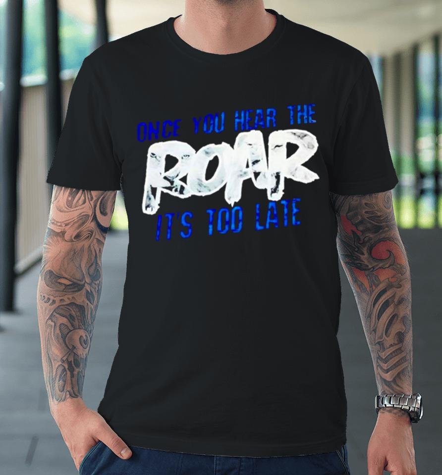 One Pride Once You Hear The Roar It’s Too Late Premium T-Shirt