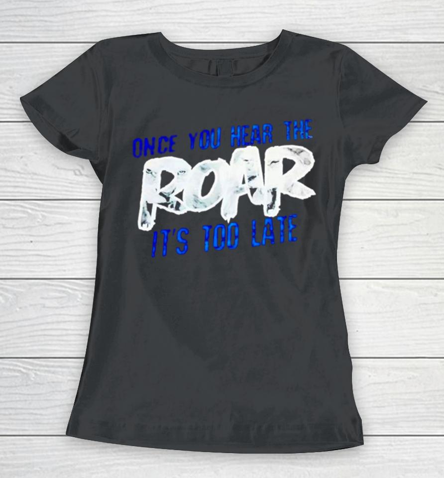 One Pride Once You Hear The Roar It’s Too Late Women T-Shirt