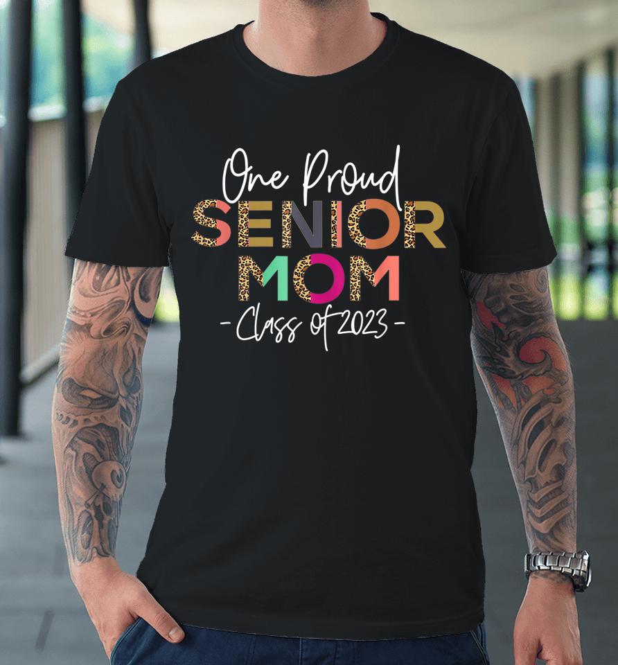 One Proud Senior Mom Class Of 2023 Senior Mom Grad Premium T-Shirt