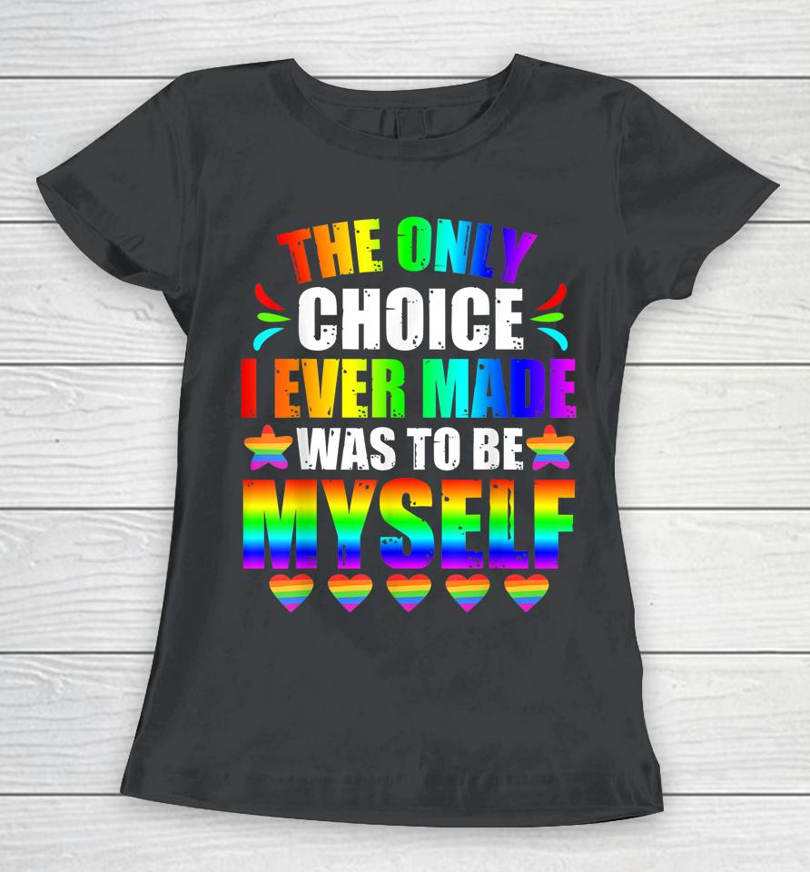 Only Choice Be Myself For Gay And Lesbian Lgbt Pride Women T-Shirt