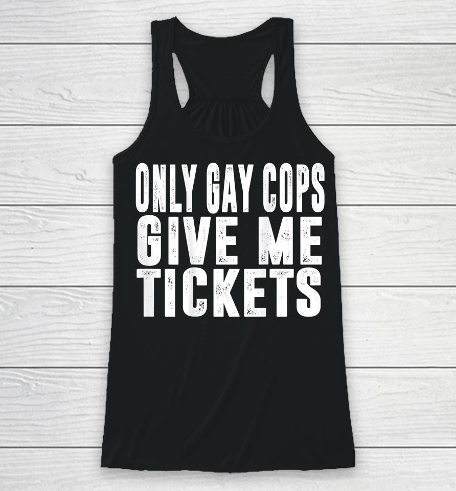 Only Gay Cops Give Me Tickets Racerback Tank