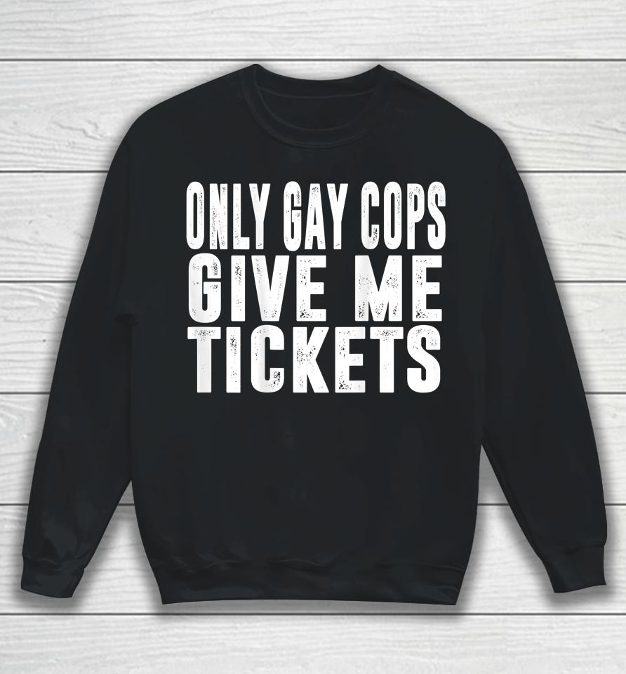 Only Gay Cops Give Me Tickets Sweatshirt