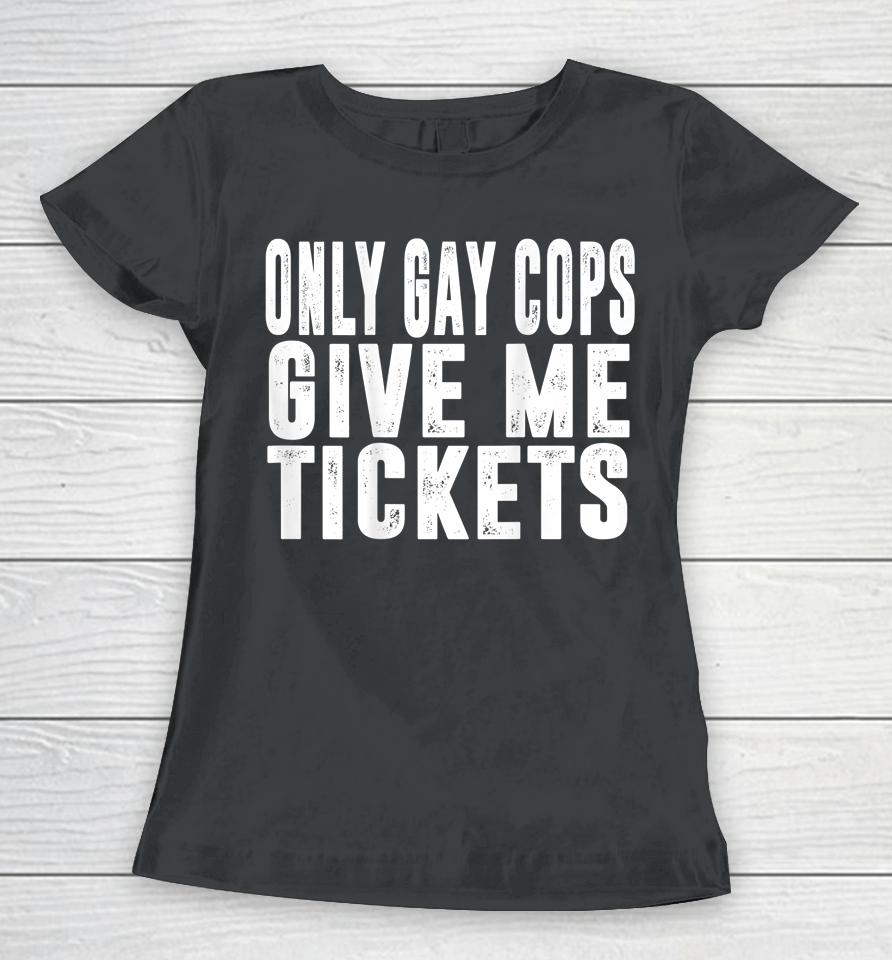 Only Gay Cops Give Me Tickets Women T-Shirt