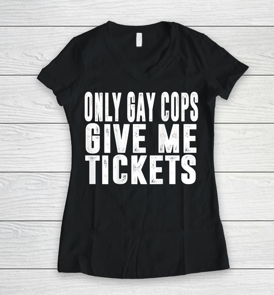 Only Gay Cops Give Me Tickets Women V-Neck T-Shirt
