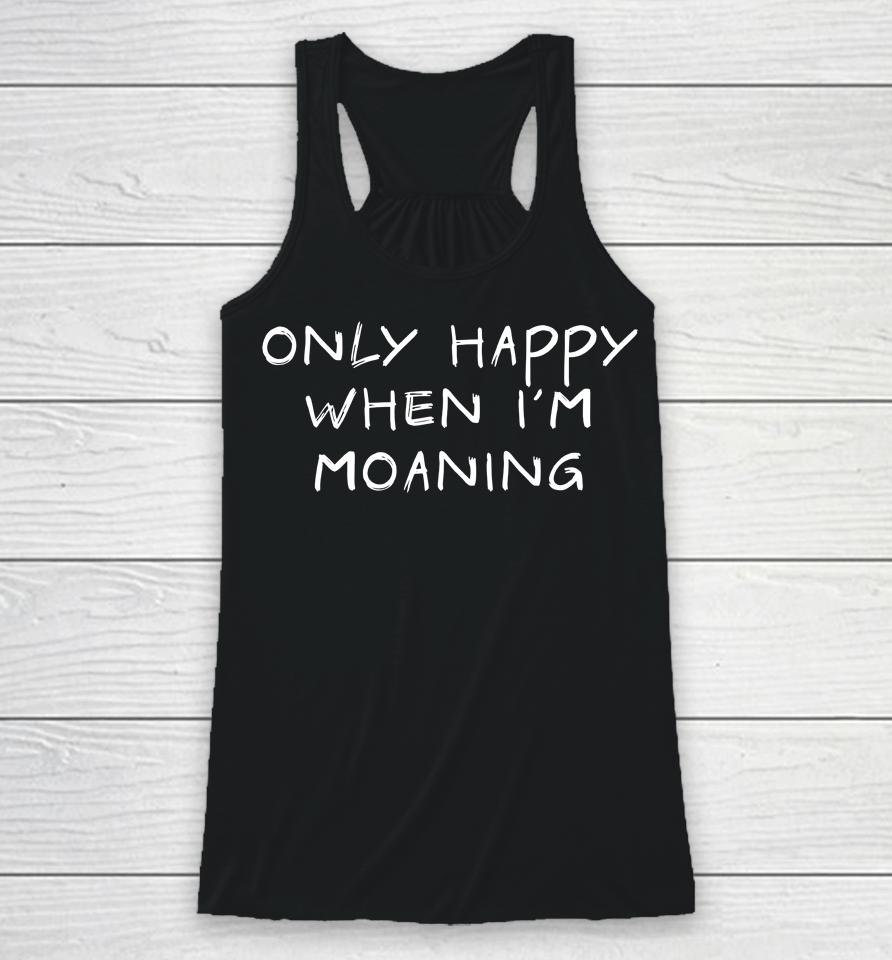 Only Happy When I'm Moaning Racerback Tank