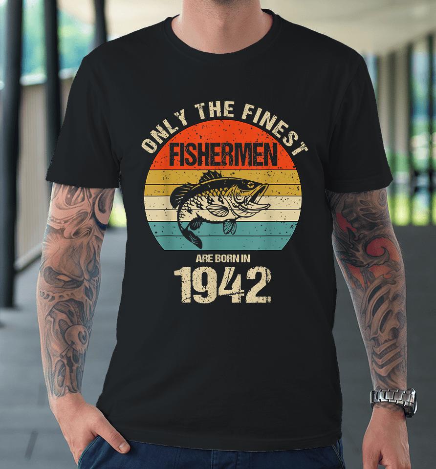 Only The Finest Fishermen Are Born In 1942 Funny Fishermen Premium T-Shirt