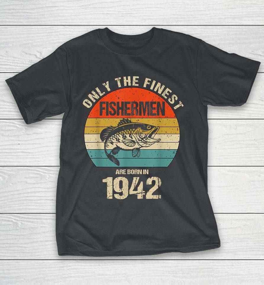 Only The Finest Fishermen Are Born In 1942 Funny Fishermen T-Shirt