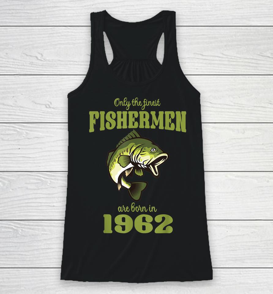 Only The Finest Fishermen Are Born In 1962 Funny Fishermen Racerback Tank