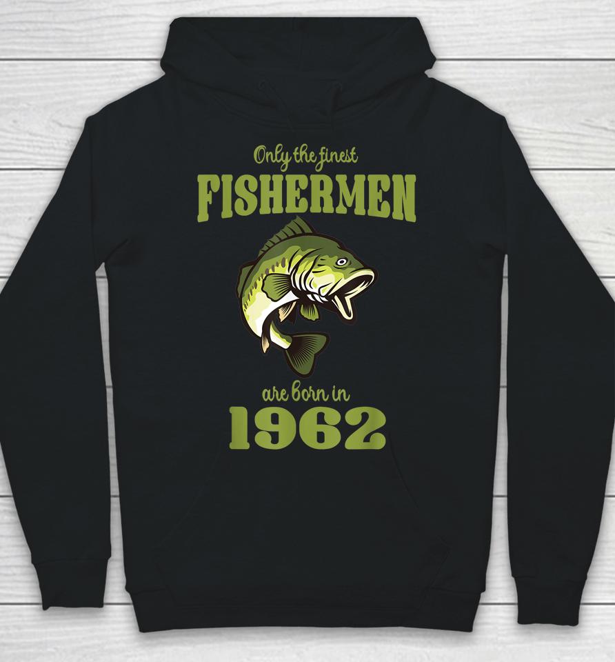Only The Finest Fishermen Are Born In 1962 Funny Fishermen Hoodie