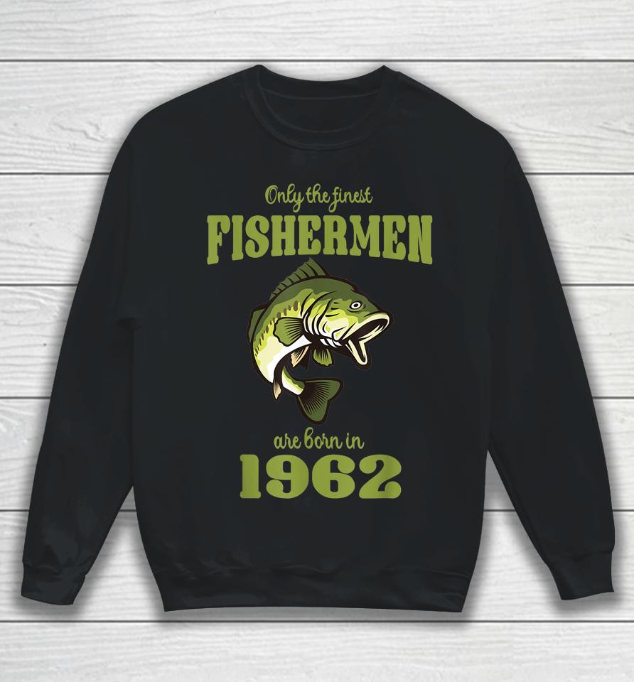 Only The Finest Fishermen Are Born In 1962 Funny Fishermen Sweatshirt