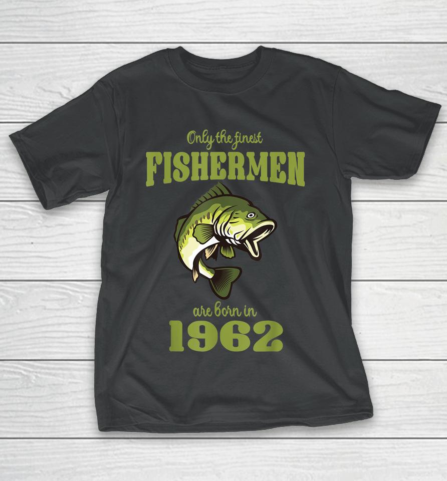 Only The Finest Fishermen Are Born In 1962 Funny Fishermen T-Shirt