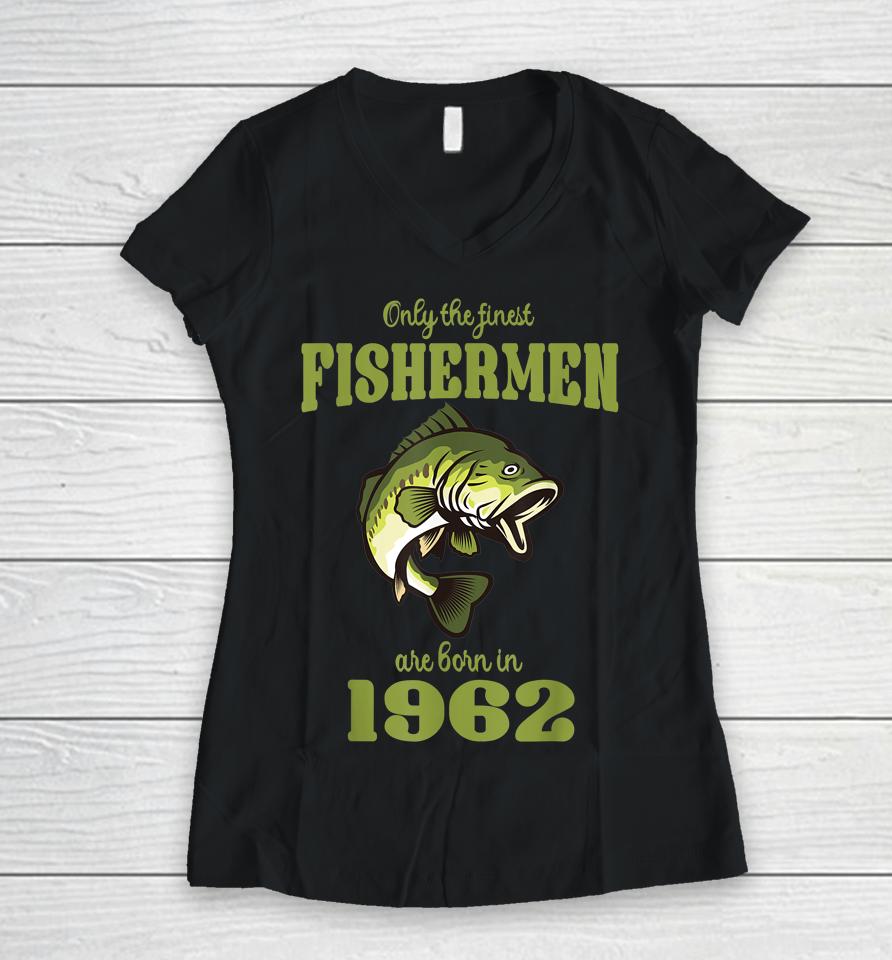 Only The Finest Fishermen Are Born In 1962 Funny Fishermen Women V-Neck T-Shirt