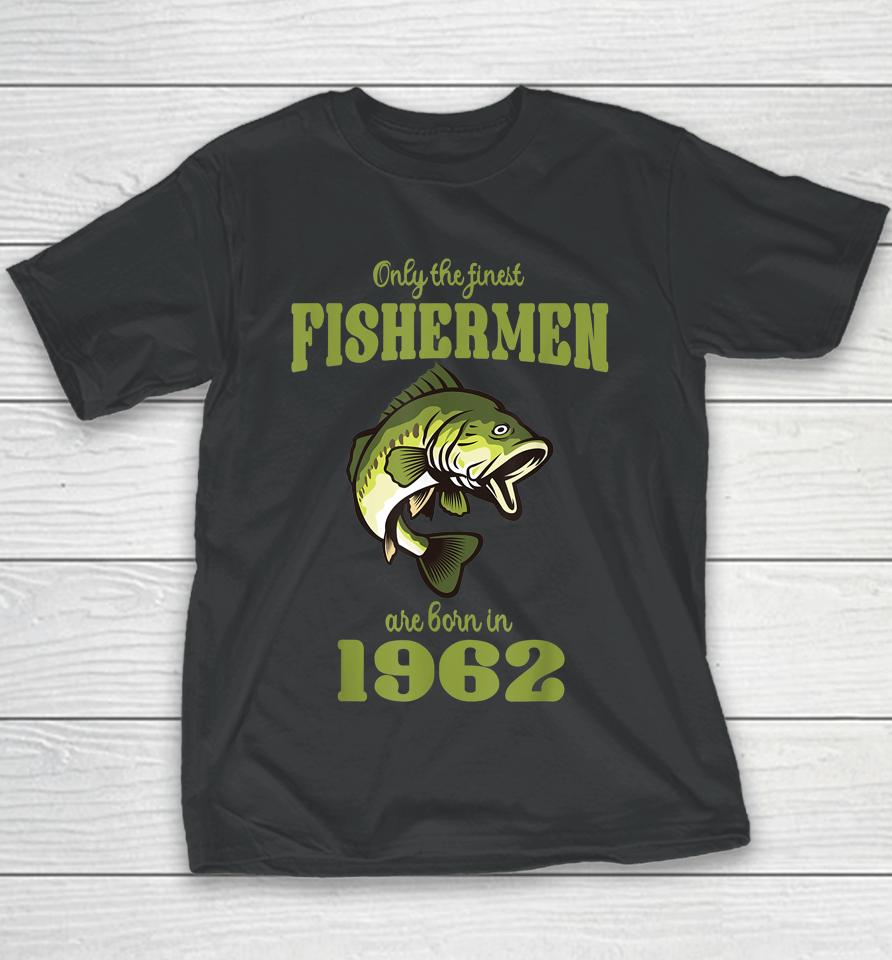 Only The Finest Fishermen Are Born In 1962 Funny Fishermen Youth T-Shirt
