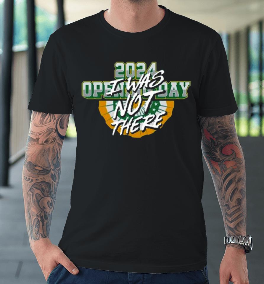 Opening Day I Was Not There 2024 Premium T-Shirt