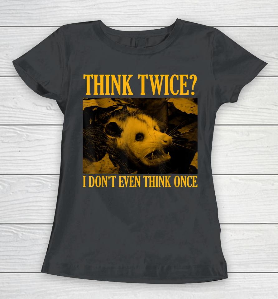 Opossum Think Twice I Don't Even Think Once Possum Women T-Shirt