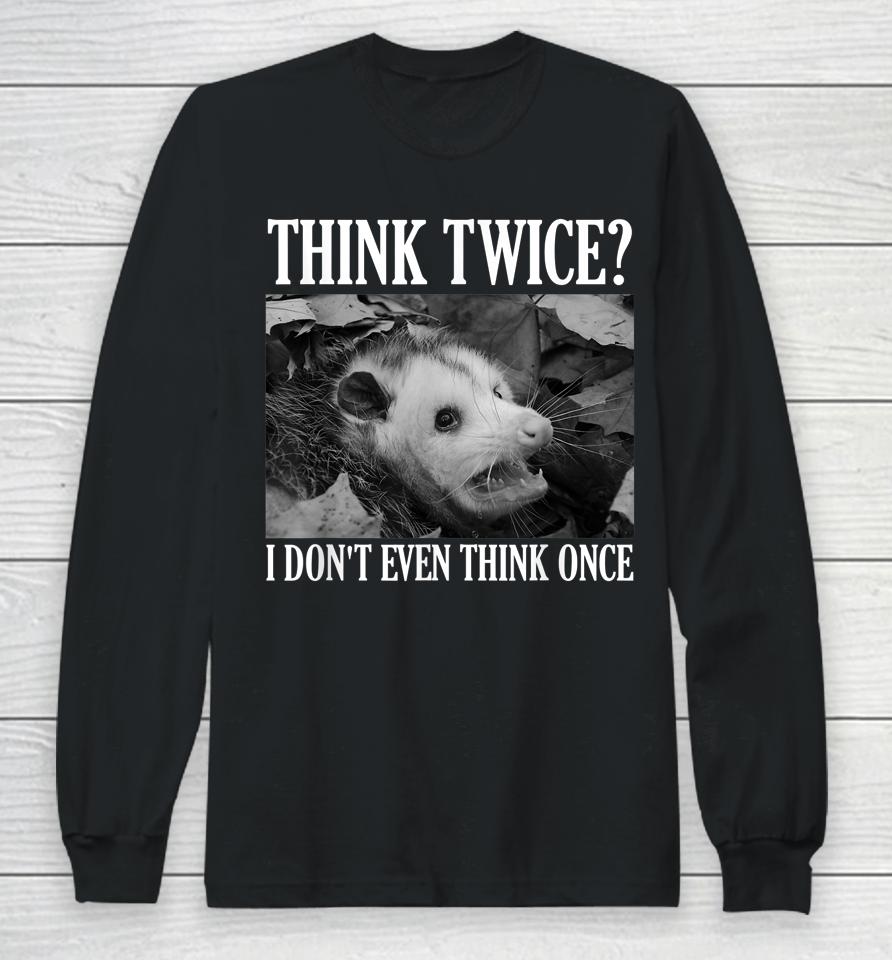 Opossum Think Twice I Don't Even Think Once Possum Long Sleeve T-Shirt