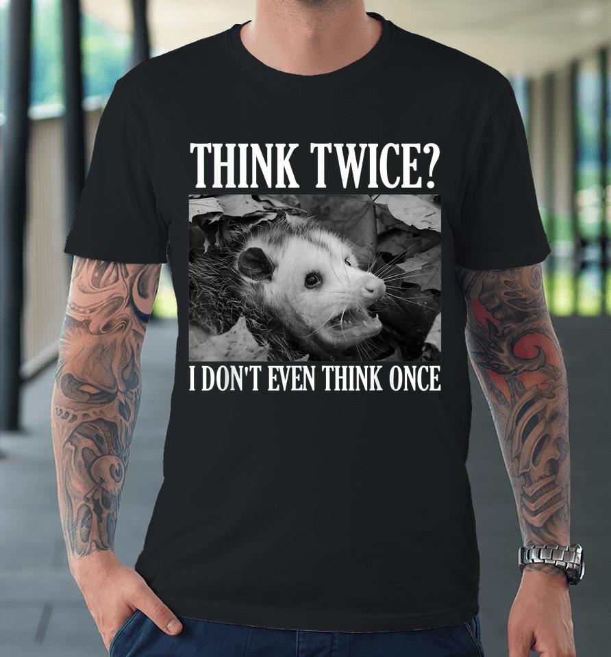 Opossum Think Twice I Don't Even Think Once Possum Premium T-Shirt