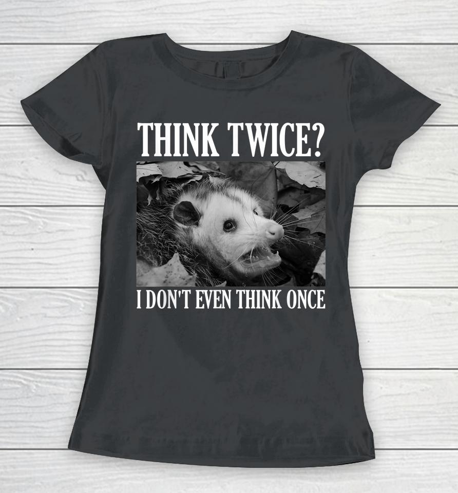 Opossum Think Twice I Don't Even Think Once Possum Women T-Shirt