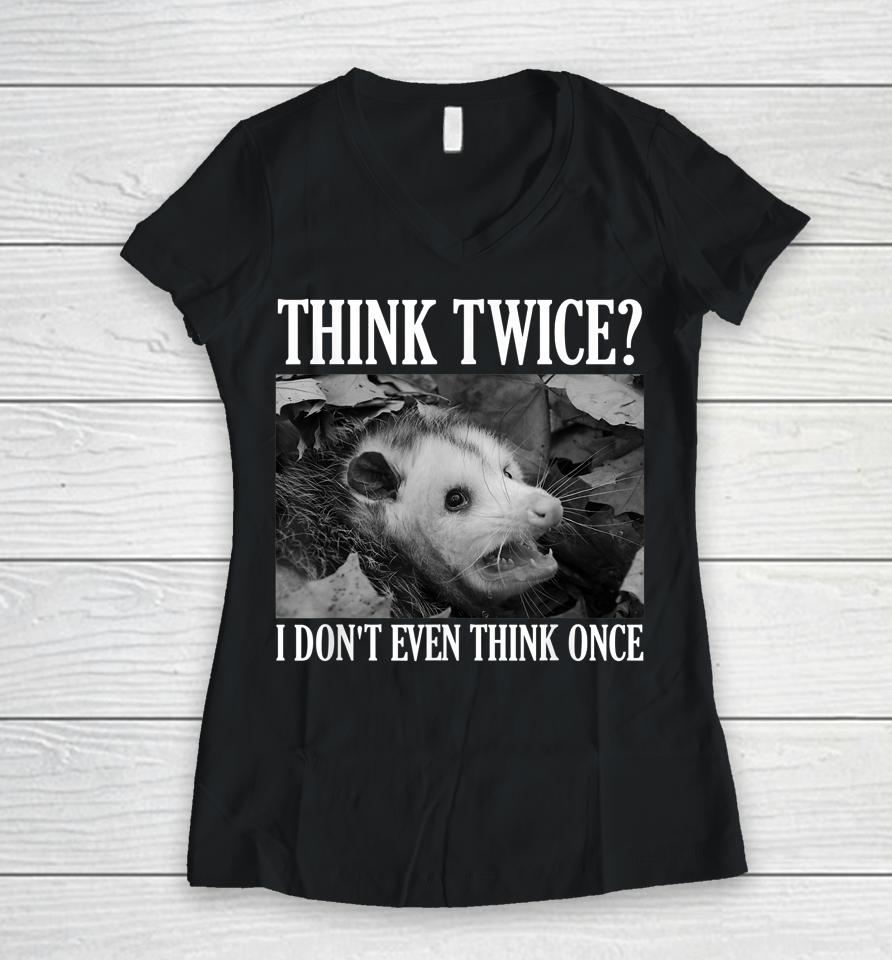 Opossum Think Twice I Don't Even Think Once Possum Women V-Neck T-Shirt
