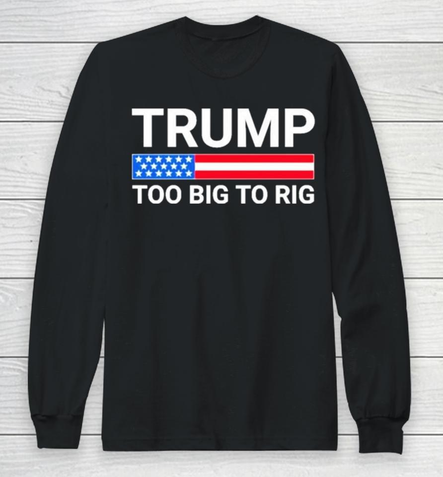 Original Trump Too Big To Rig Long Sleeve T-Shirt
