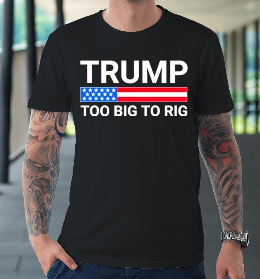 Original Trump Too Big To Rig Premium T-Shirt
