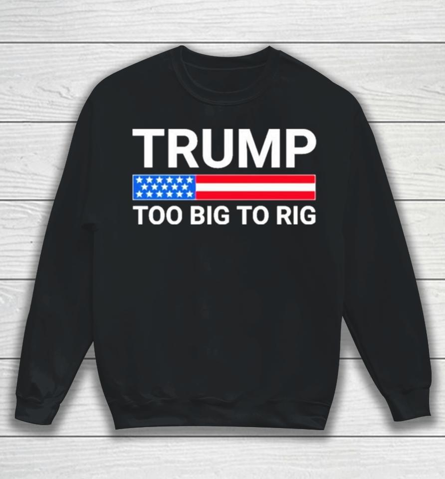Original Trump Too Big To Rig Sweatshirt