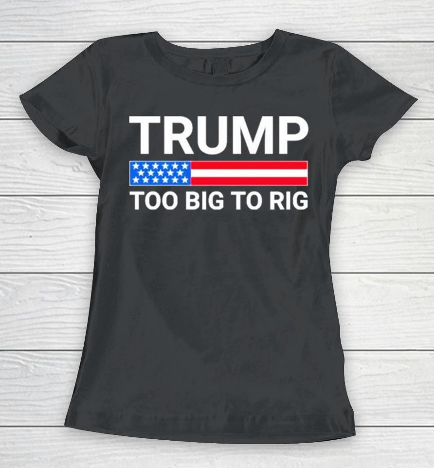 Original Trump Too Big To Rig Women T-Shirt