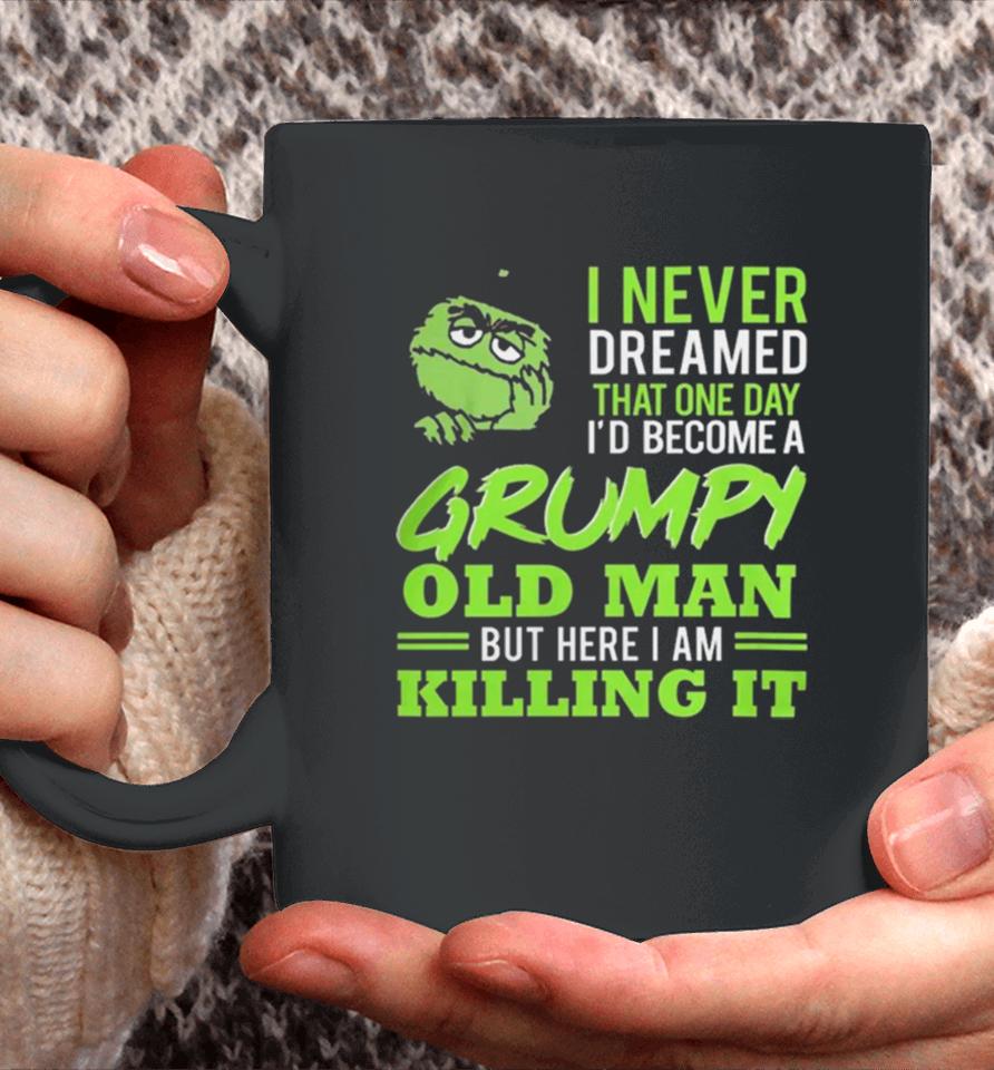 Oscar The Grouch I Never Dreamed That One Day I’d Become A Grumpy Old Man But Here I Am Killing It Coffee Mug