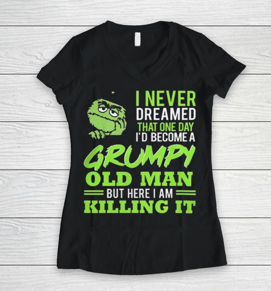 Oscar The Grouch I Never Dreamed That One Day I’d Become A Grumpy Old Man But Here I Am Killing It Women V-Neck T-Shirt