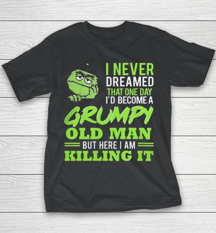 Oscar The Grouch I Never Dreamed That One Day I’d Become A Grumpy Old Man But Here I Am Killing It Youth T-Shirt