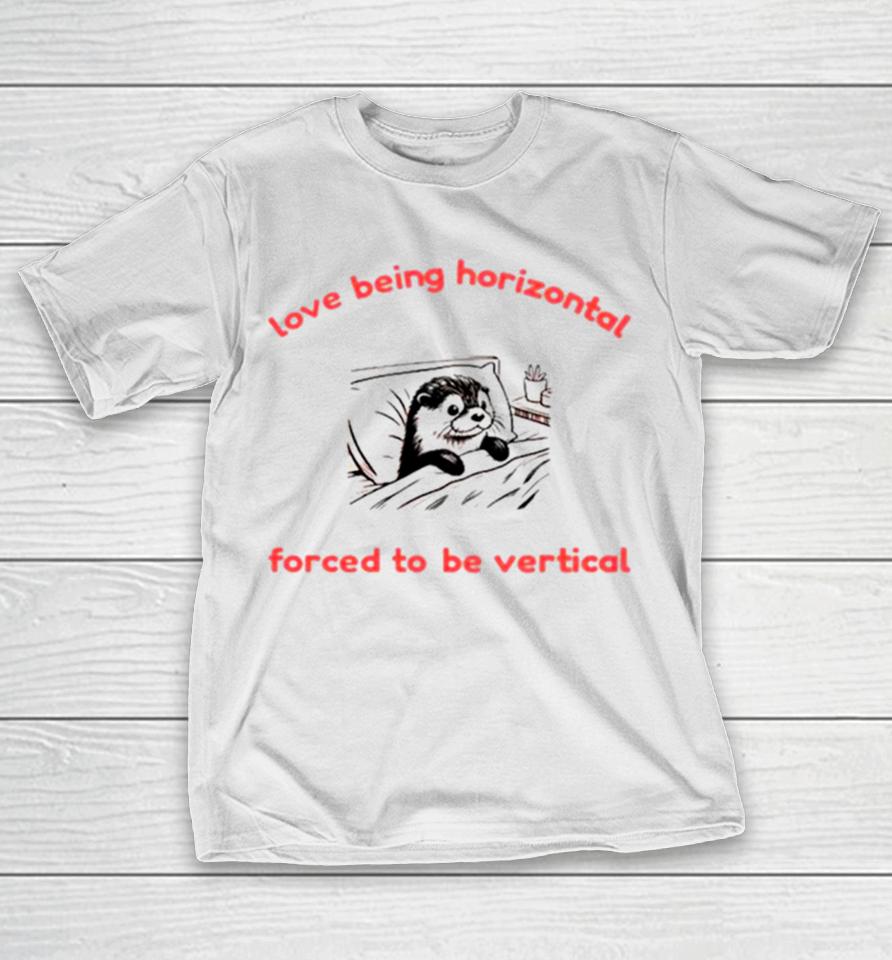 Otter Love Being Horizontal Forced To Be Vertical T-Shirt