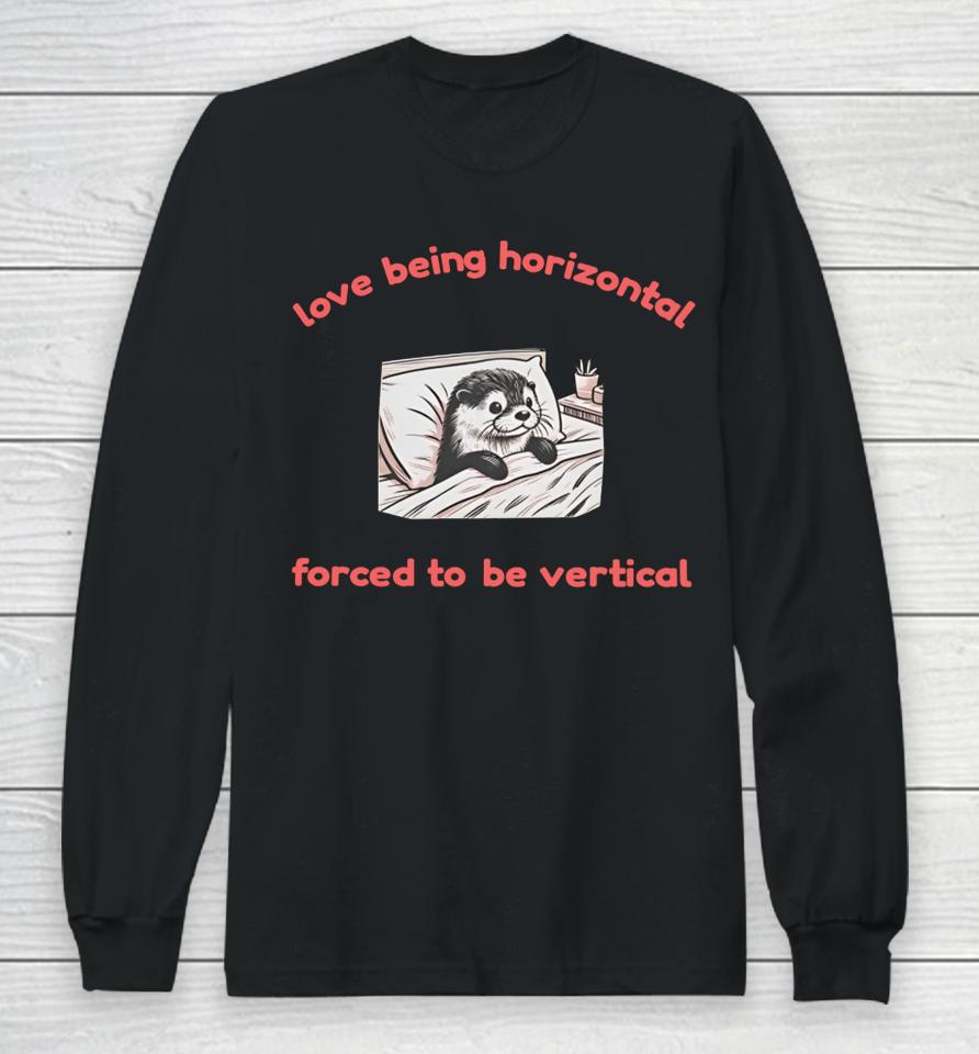 Otterlyquirkytees Love Being Horizontal Forced To Be Vertical Long Sleeve T-Shirt