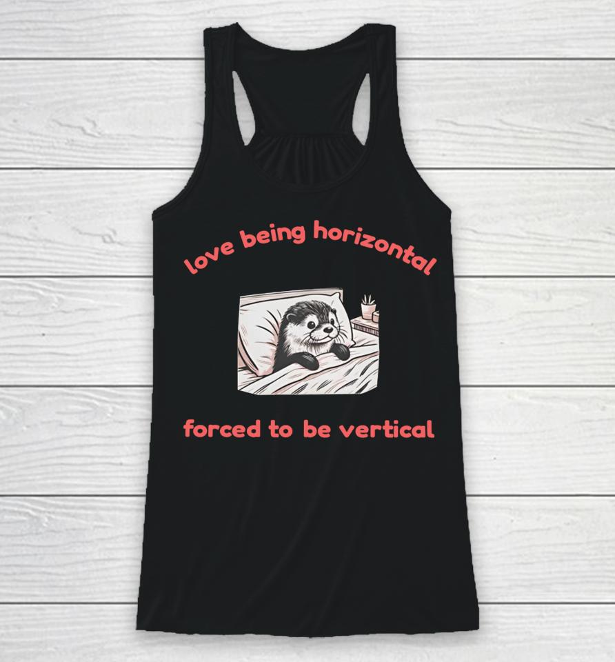Otterlyquirkytees Love Being Horizontal Forced To Be Vertical Racerback Tank