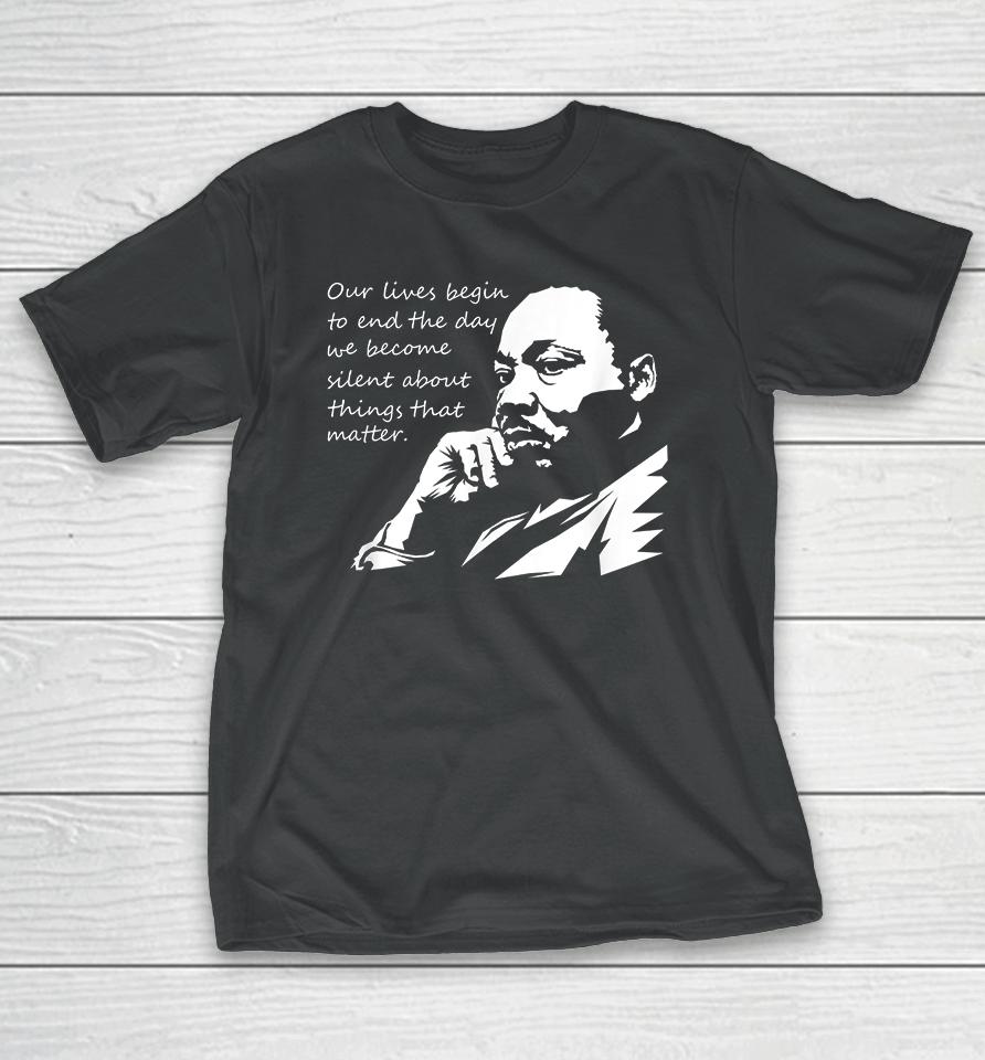 Our Lives Begin To End The Day We Become Silent Mlk Day T-Shirt