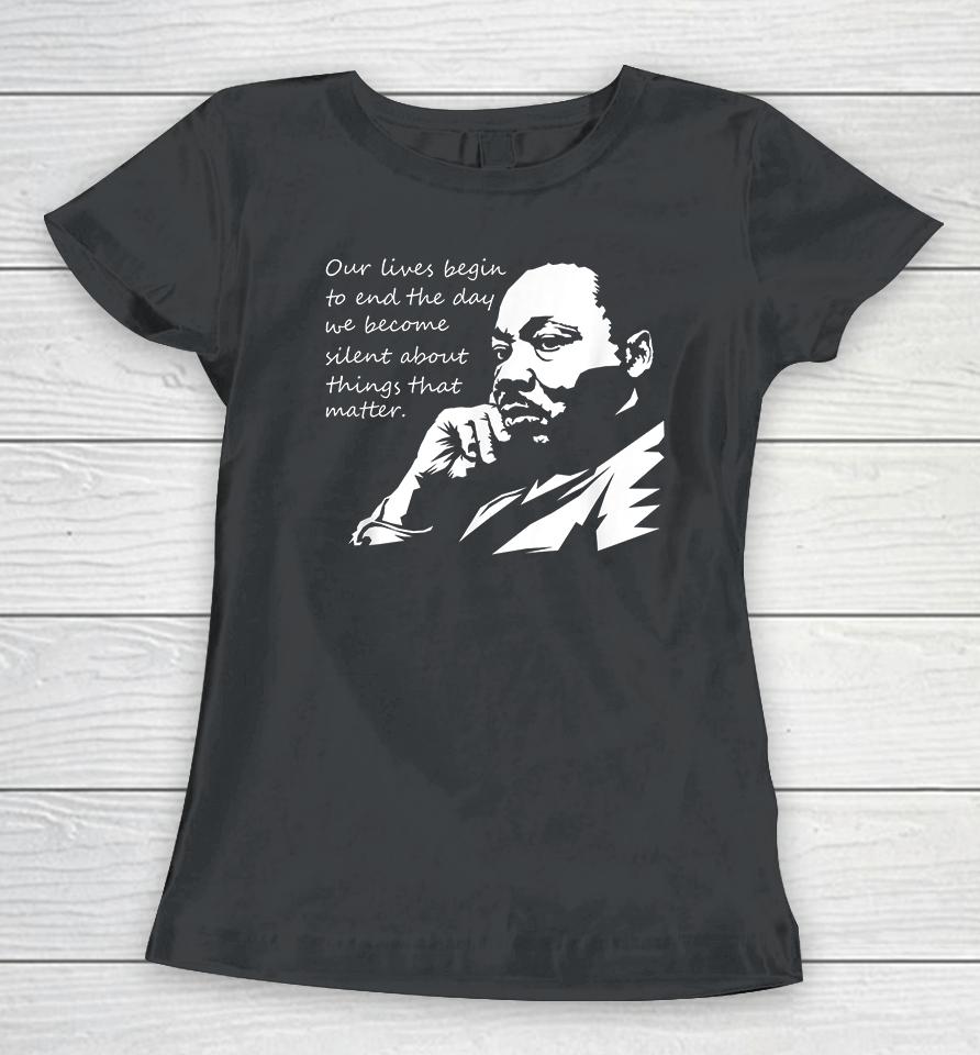 Our Lives Begin To End The Day We Become Silent Mlk Day Women T-Shirt