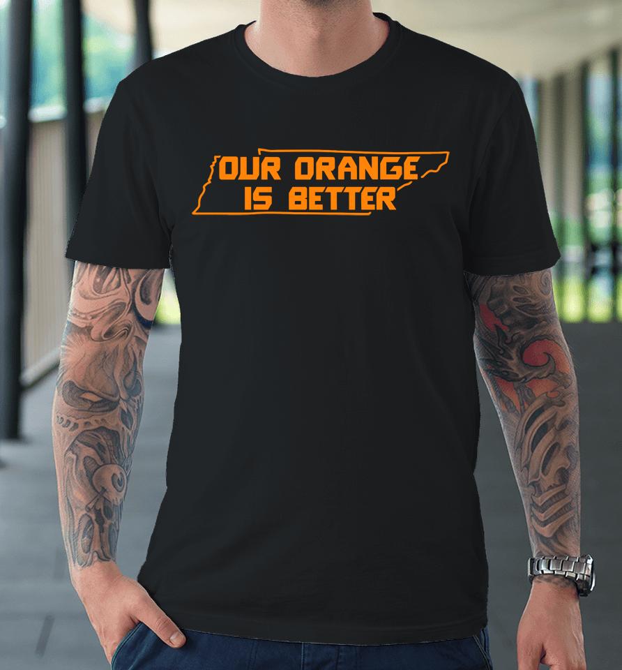 Our Orange Is Better Tennessee Volunteers Premium T-Shirt