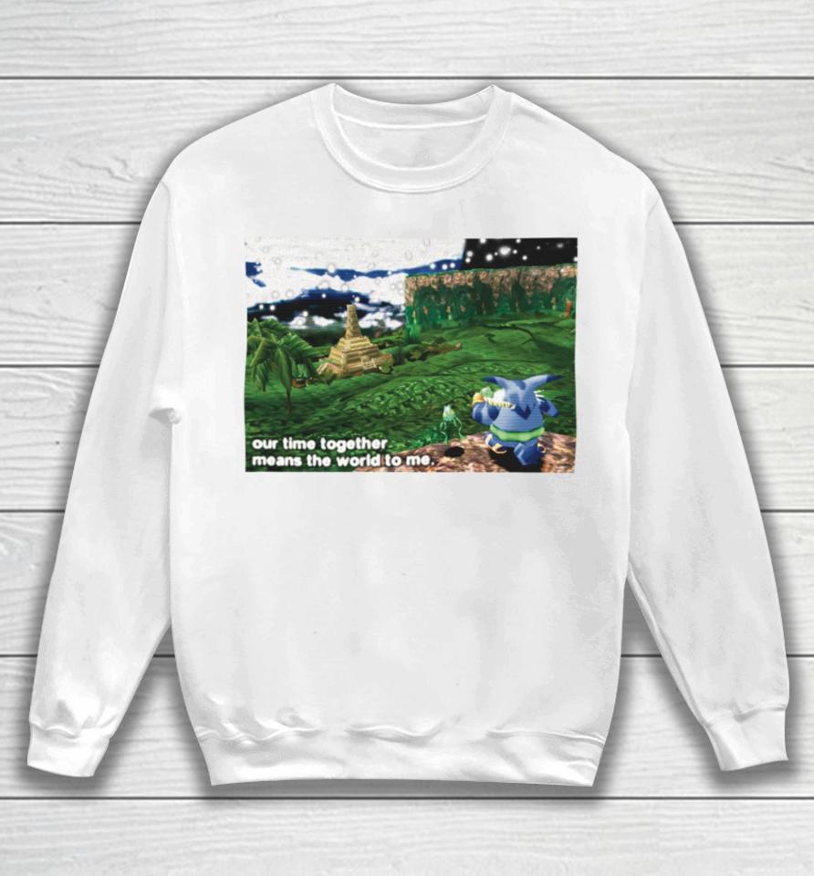 Our Time Together Means The World To Me Sweatshirt