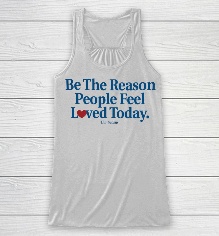 Ourseasns Be The Reason People Feel Loved Today Racerback Tank